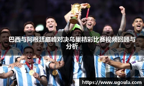 巴西与阿根廷巅峰对决鸟巢精彩比赛视频回顾与分析